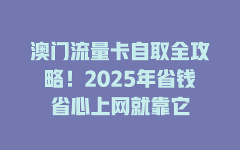 澳门流量卡自取全攻略！2025年省钱省心上网就靠它