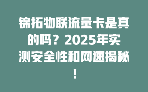 锦拓物联流量卡是真的吗？2025年实测安全性和网速揭秘！