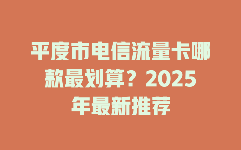 平度市电信流量卡哪款最划算？2025年最新推荐