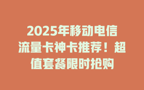 2025年移动电信流量卡神卡推荐！超值套餐限时抢购