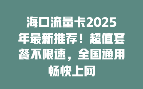 海口流量卡2025年最新推荐！超值套餐不限速，全国通用畅快上网