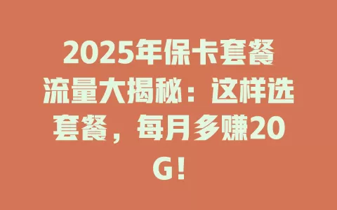 2025年保卡套餐流量大揭秘：这样选套餐，每月多赚20G！