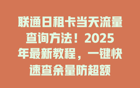 联通日租卡当天流量查询方法！2025年最新教程，一键快速查余量防超额