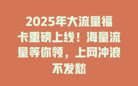 2025年大流量福卡重磅上线！海量流量等你领，上网冲浪不发愁
