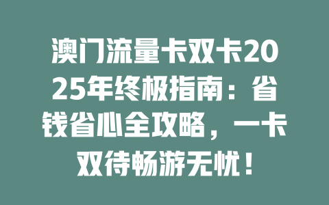 澳门流量卡双卡2025年终极指南：省钱省心全攻略，一卡双待畅游无忧！