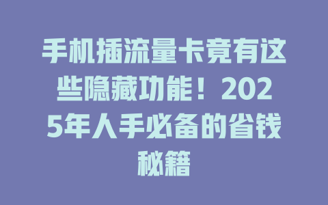 手机插流量卡竟有这些隐藏功能！2025年人手必备的省钱秘籍
