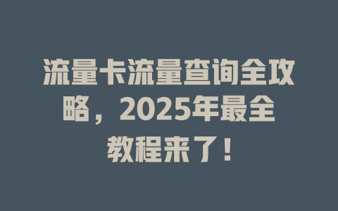 流量卡流量查询全攻略，2025年最全教程来了！