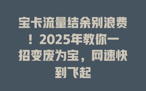 宝卡流量结余别浪费！2025年教你一招变废为宝，网速快到飞起
