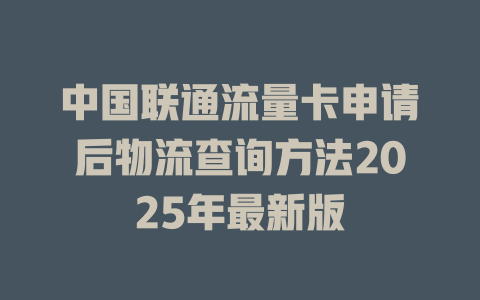 中国联通流量卡申请后物流查询方法2025年最新版
