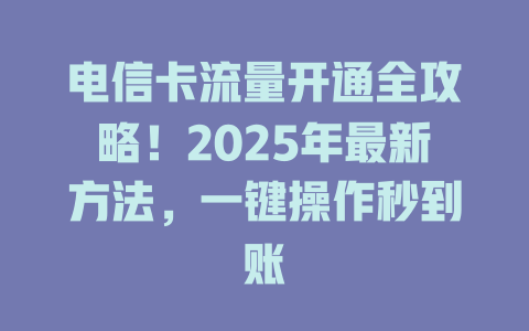电信卡流量开通全攻略！2025年最新方法，一键操作秒到账