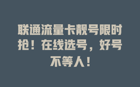 联通流量卡靓号限时抢！在线选号，好号不等人！