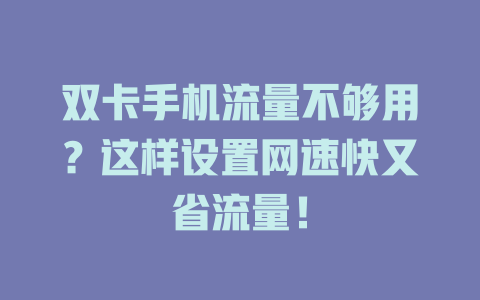 双卡手机流量不够用？这样设置网速快又省流量！