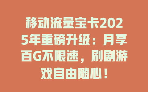 移动流量宝卡2025年重磅升级：月享百G不限速，刷剧游戏自由随心！