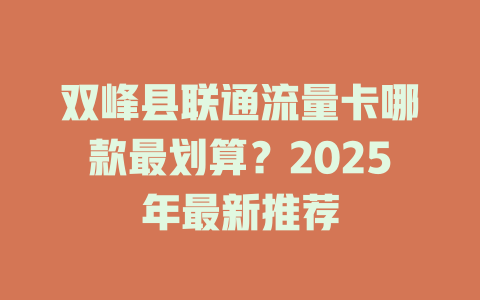 双峰县联通流量卡哪款最划算？2025年最新推荐