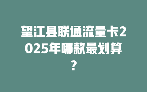 望江县联通流量卡2025年哪款最划算？