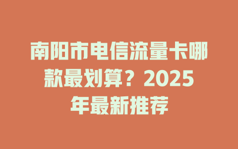 南阳市电信流量卡哪款最划算？2025年最新推荐