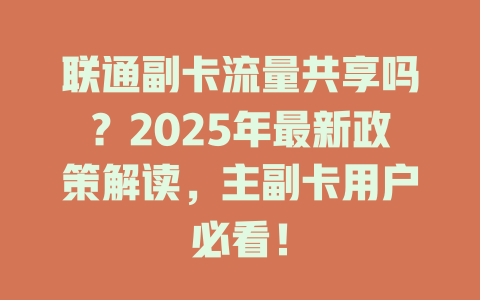 联通副卡流量共享吗？2025年最新政策解读，主副卡用户必看！