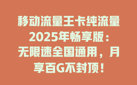移动流量王卡纯流量2025年畅享版：无限速全国通用，月享百G不封顶！