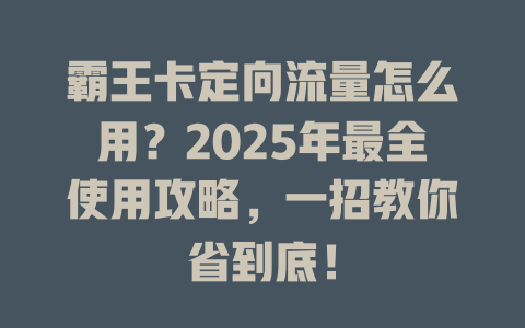 霸王卡定向流量怎么用？2025年最全使用攻略，一招教你省到底！