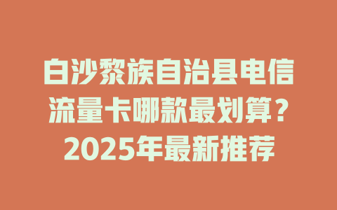 白沙黎族自治县电信流量卡哪款最划算？2025年最新推荐