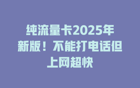 纯流量卡2025年新版！不能打电话但上网超快