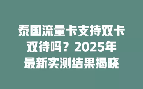 泰国流量卡支持双卡双待吗？2025年最新实测结果揭晓