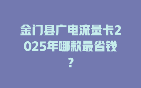 金门县广电流量卡2025年哪款最省钱？