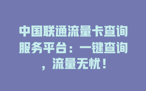 中国联通流量卡查询服务平台：一键查询，流量无忧！