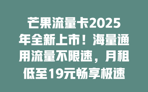 芒果流量卡2025年全新上市！海量通用流量不限速，月租低至19元畅享极速网络