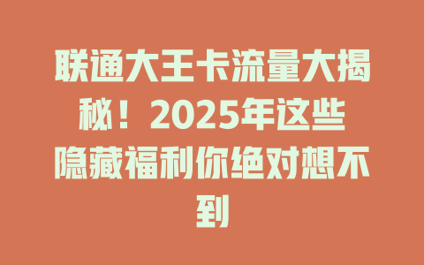 联通大王卡流量大揭秘！2025年这些隐藏福利你绝对想不到
