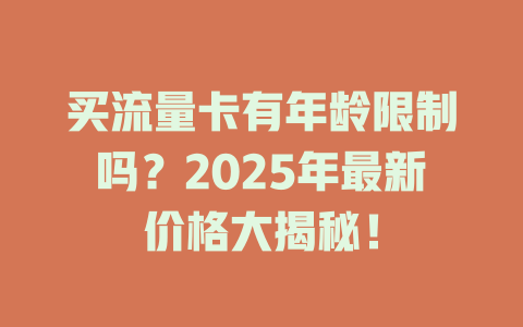 买流量卡有年龄限制吗？2025年最新价格大揭秘！