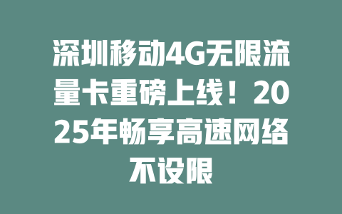 深圳移动4G无限流量卡重磅上线！2025年畅享高速网络不设限