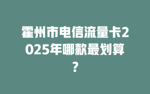 霍州市电信流量卡2025年哪款最划算？