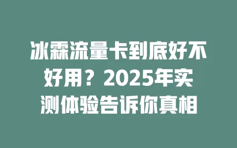 冰霖流量卡到底好不好用？2025年实测体验告诉你真相