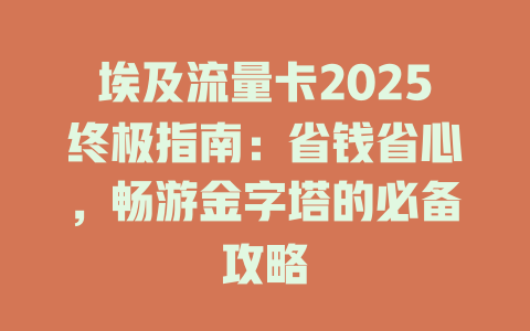 埃及流量卡2025终极指南：省钱省心，畅游金字塔的必备攻略