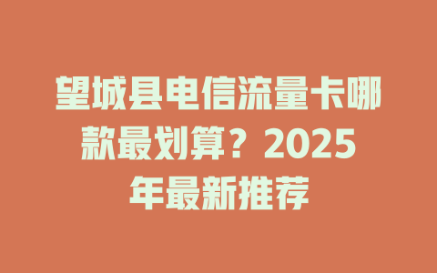 望城县电信流量卡哪款最划算？2025年最新推荐
