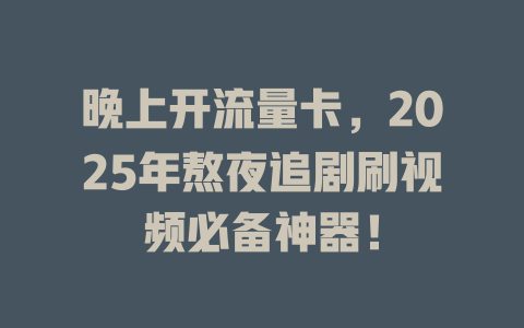 晚上开流量卡，2025年熬夜追剧刷视频必备神器！