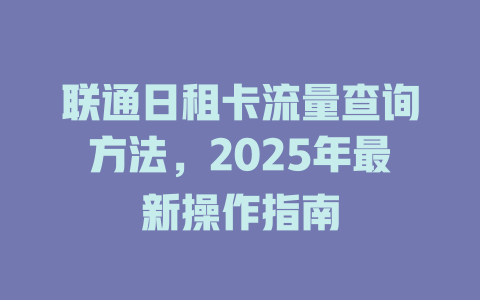 联通日租卡流量查询方法，2025年最新操作指南