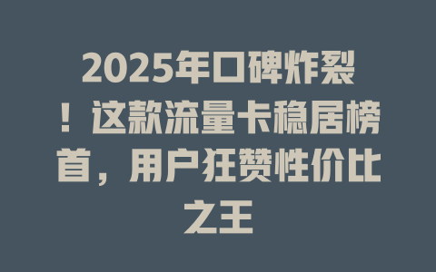 2025年口碑炸裂！这款流量卡稳居榜首，用户狂赞性价比之王