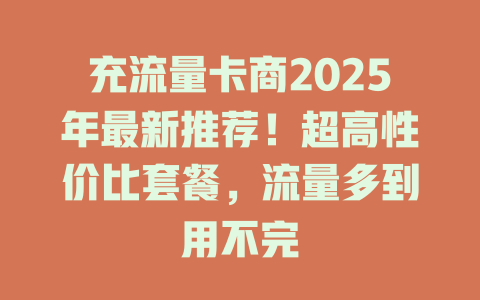 充流量卡商2025年最新推荐！超高性价比套餐，流量多到用不完