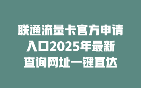 联通流量卡官方申请入口2025年最新查询网址一键直达