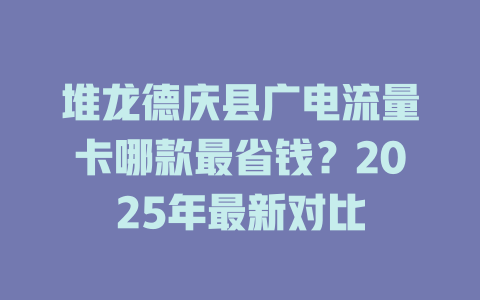 堆龙德庆县广电流量卡哪款最省钱？2025年最新对比