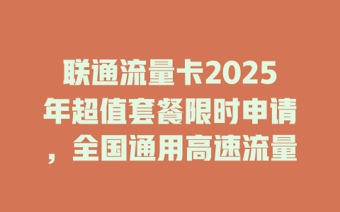 联通流量卡2025年超值套餐限时申请，全国通用高速流量