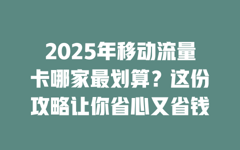2025年移动流量卡哪家最划算？这份攻略让你省心又省钱