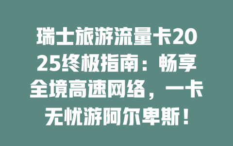 瑞士旅游流量卡2025终极指南：畅享全境高速网络，一卡无忧游阿尔卑斯！