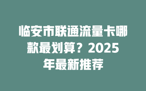 临安市联通流量卡哪款最划算？2025年最新推荐