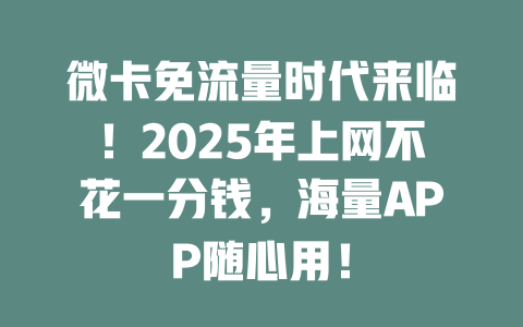 微卡免流量时代来临！2025年上网不花一分钱，海量APP随心用！