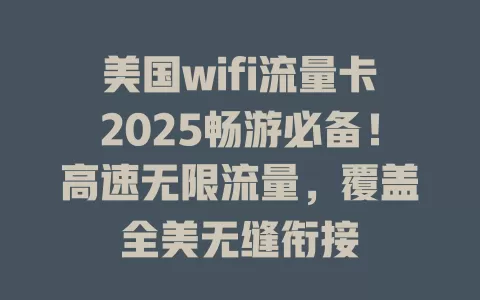 美国wifi流量卡2025畅游必备！高速无限流量，覆盖全美无缝衔接