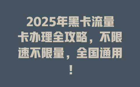 2025年黑卡流量卡办理全攻略，不限速不限量，全国通用！