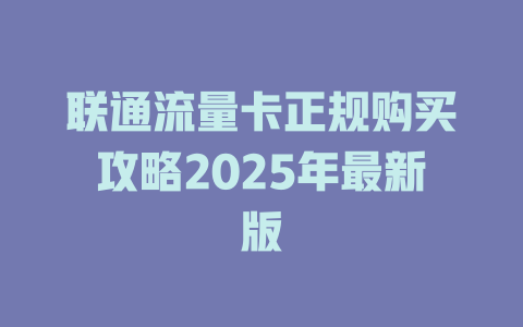 联通流量卡正规购买攻略2025年最新版